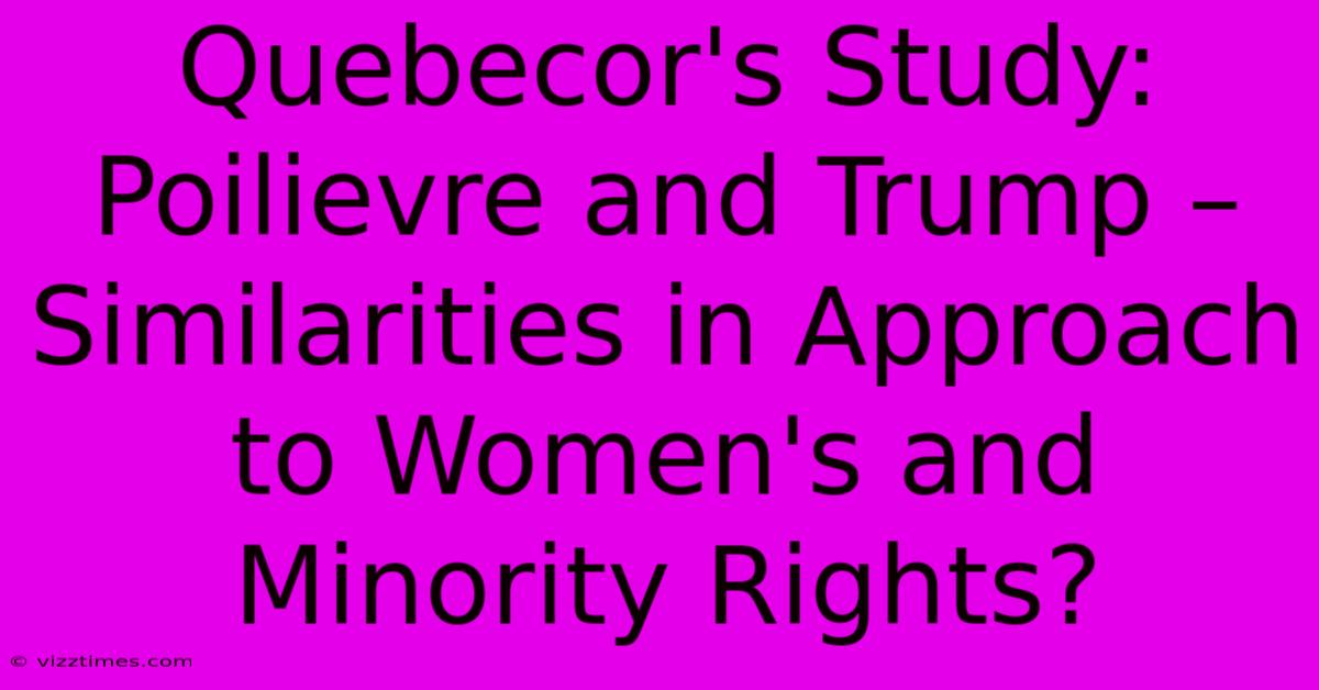 Quebecor's Study: Poilievre And Trump – Similarities In Approach To Women's And Minority Rights?