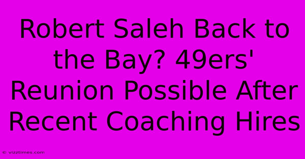 Robert Saleh Back To The Bay? 49ers' Reunion Possible After Recent Coaching Hires