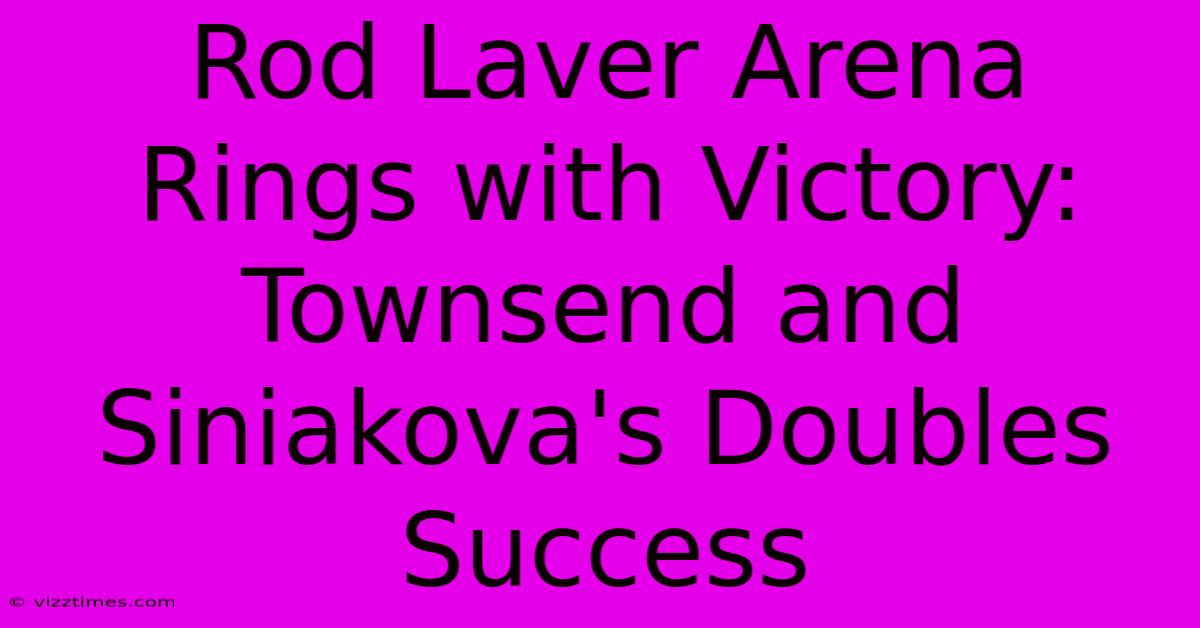 Rod Laver Arena Rings With Victory: Townsend And Siniakova's Doubles Success