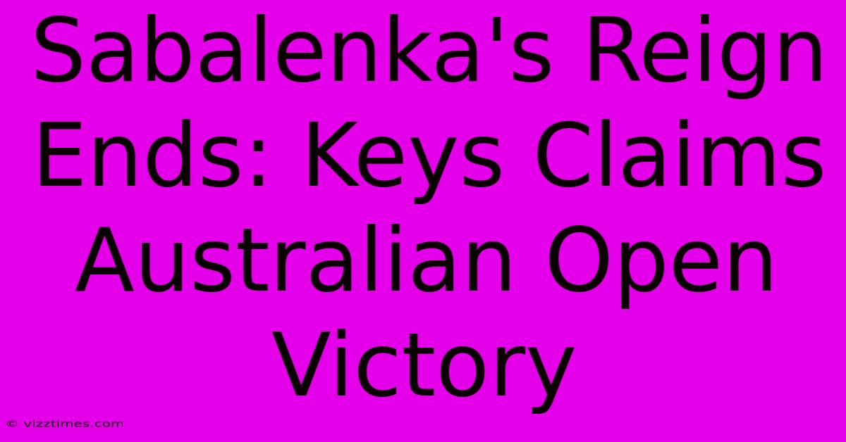 Sabalenka's Reign Ends: Keys Claims Australian Open Victory