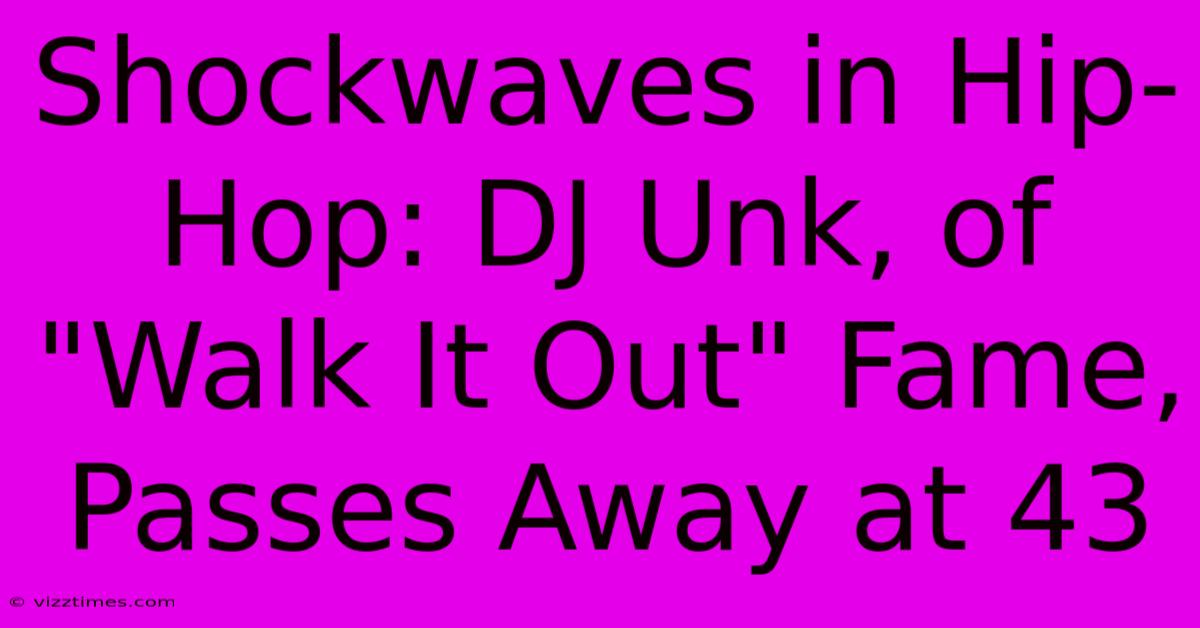 Shockwaves In Hip-Hop: DJ Unk, Of 