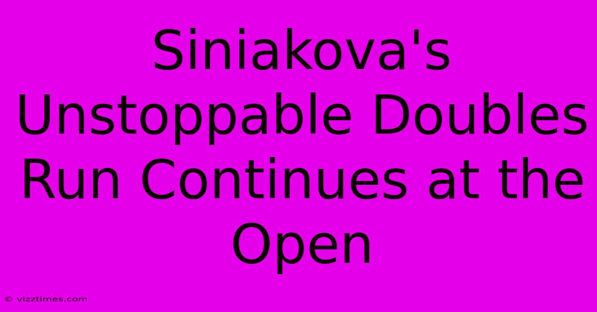 Siniakova's Unstoppable Doubles Run Continues At The Open