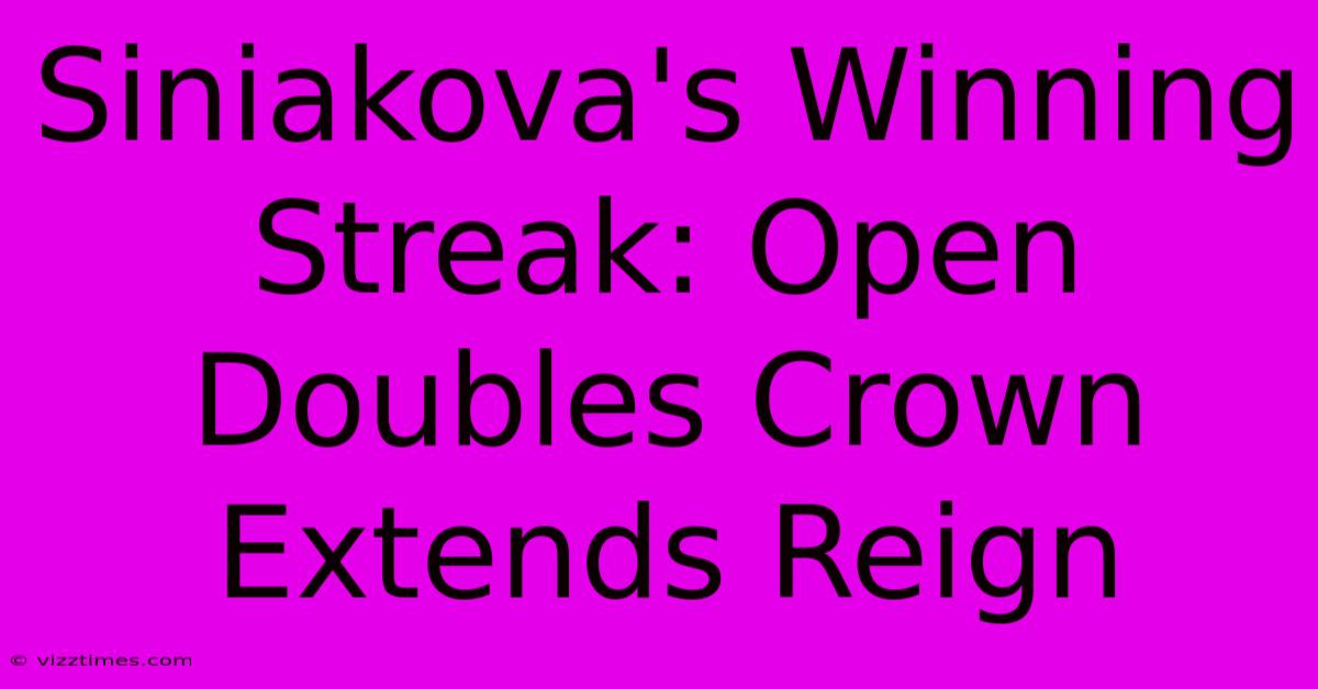 Siniakova's Winning Streak: Open Doubles Crown Extends Reign