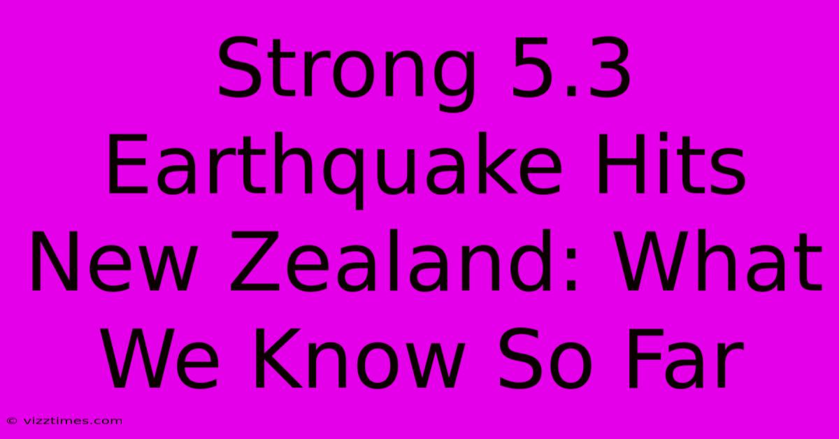 Strong 5.3 Earthquake Hits New Zealand: What We Know So Far