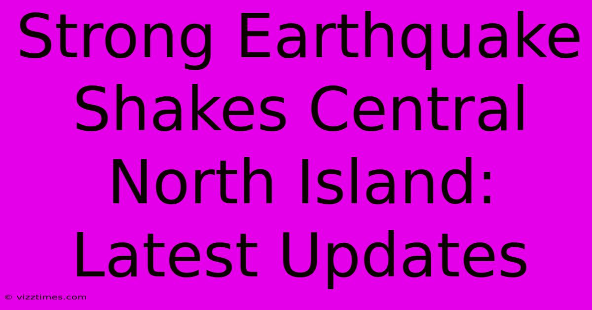 Strong Earthquake Shakes Central North Island: Latest Updates