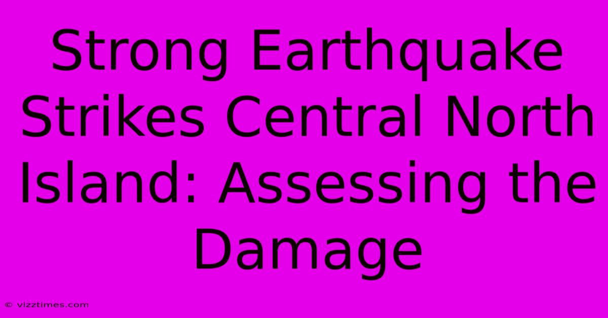 Strong Earthquake Strikes Central North Island: Assessing The Damage