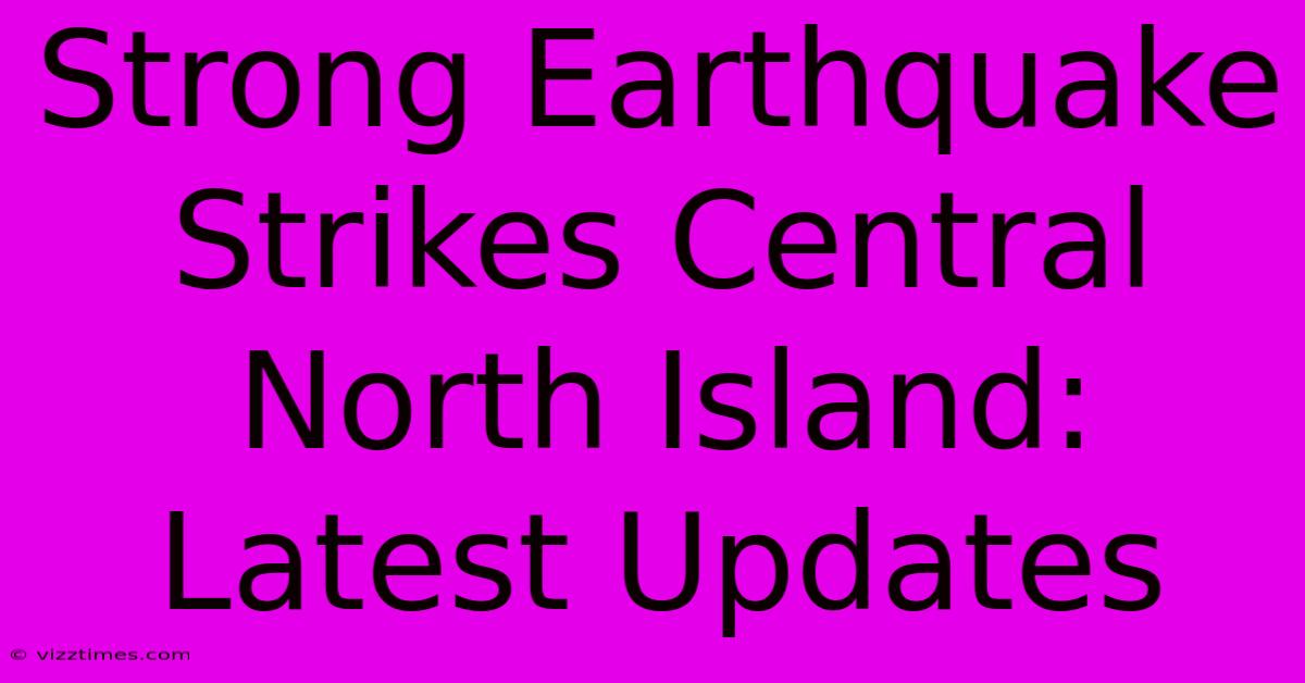 Strong Earthquake Strikes Central North Island: Latest Updates