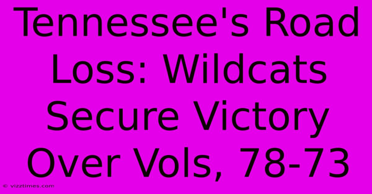 Tennessee's Road Loss: Wildcats Secure Victory Over Vols, 78-73