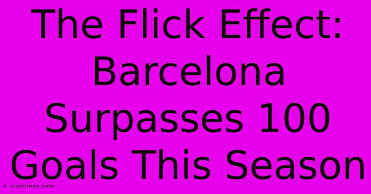 The Flick Effect: Barcelona Surpasses 100 Goals This Season