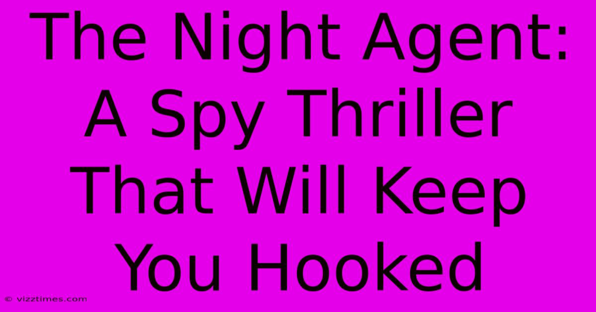 The Night Agent: A Spy Thriller That Will Keep You Hooked