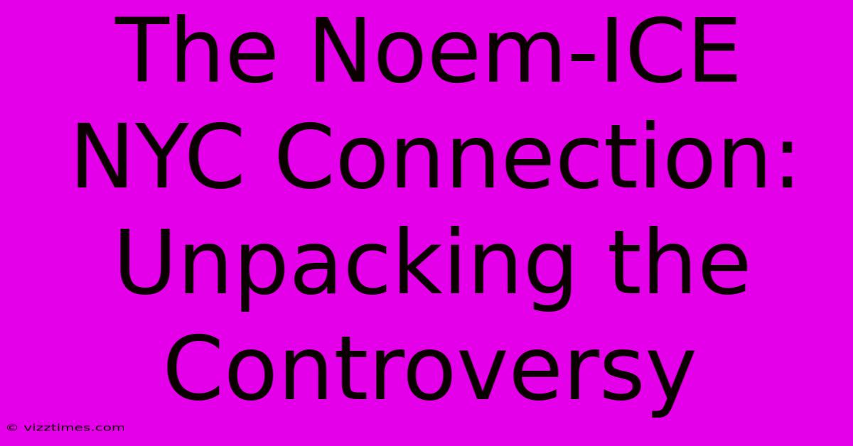 The Noem-ICE NYC Connection:  Unpacking The Controversy