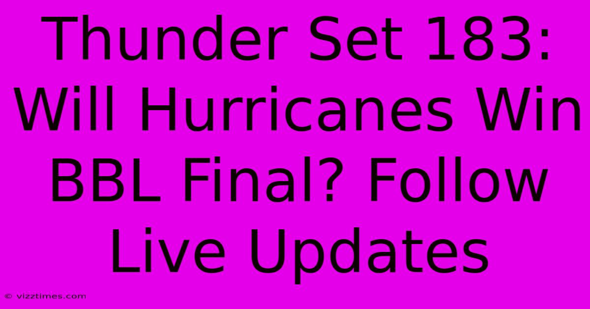 Thunder Set 183: Will Hurricanes Win BBL Final? Follow Live Updates