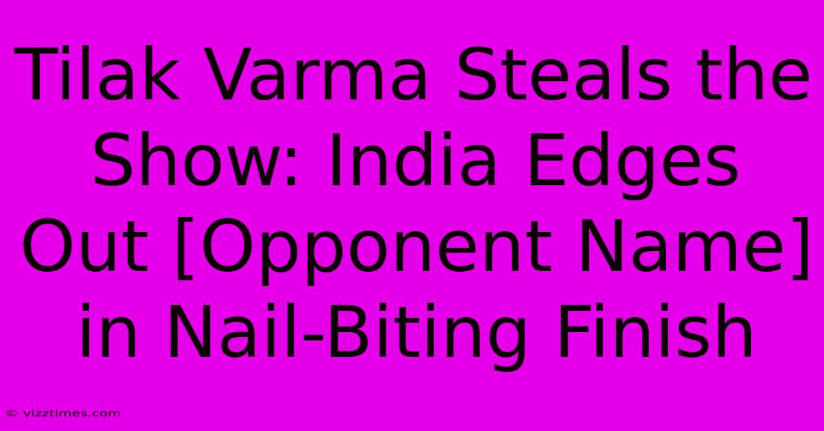 Tilak Varma Steals The Show: India Edges Out [Opponent Name] In Nail-Biting Finish