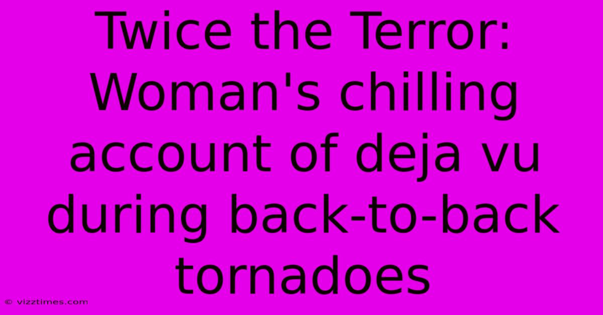 Twice The Terror: Woman's Chilling Account Of Deja Vu During Back-to-back Tornadoes