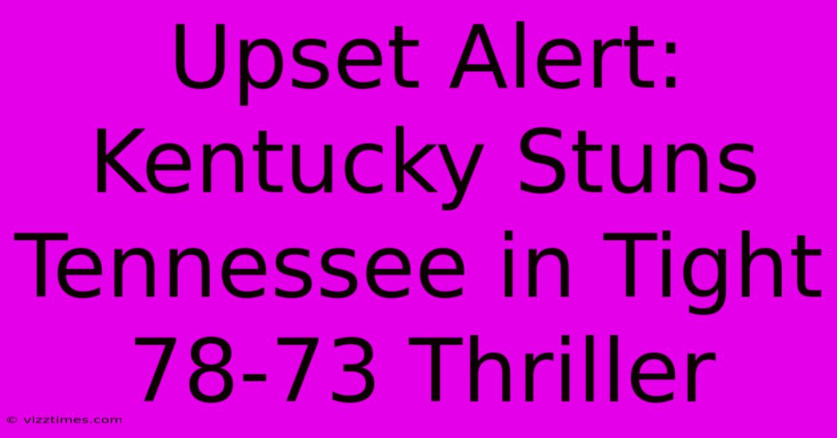 Upset Alert: Kentucky Stuns Tennessee In Tight 78-73 Thriller