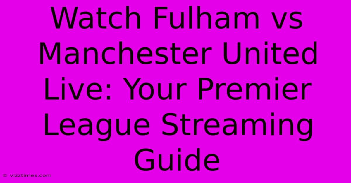 Watch Fulham Vs Manchester United Live: Your Premier League Streaming Guide