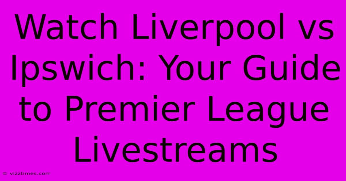 Watch Liverpool Vs Ipswich: Your Guide To Premier League Livestreams