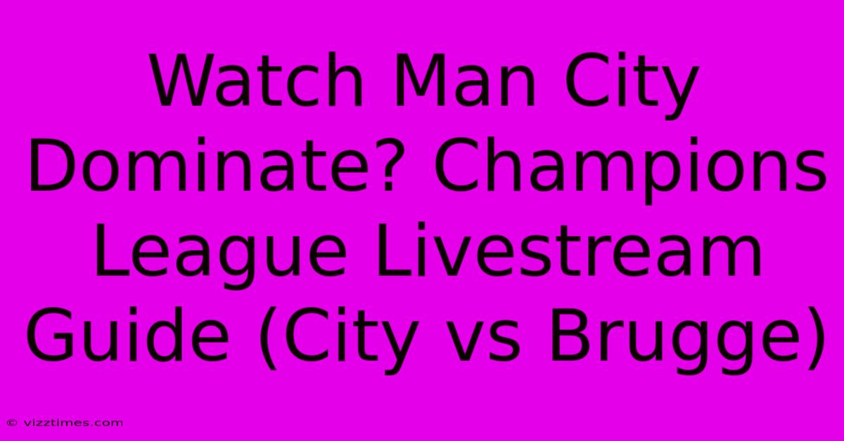 Watch Man City Dominate? Champions League Livestream Guide (City Vs Brugge)