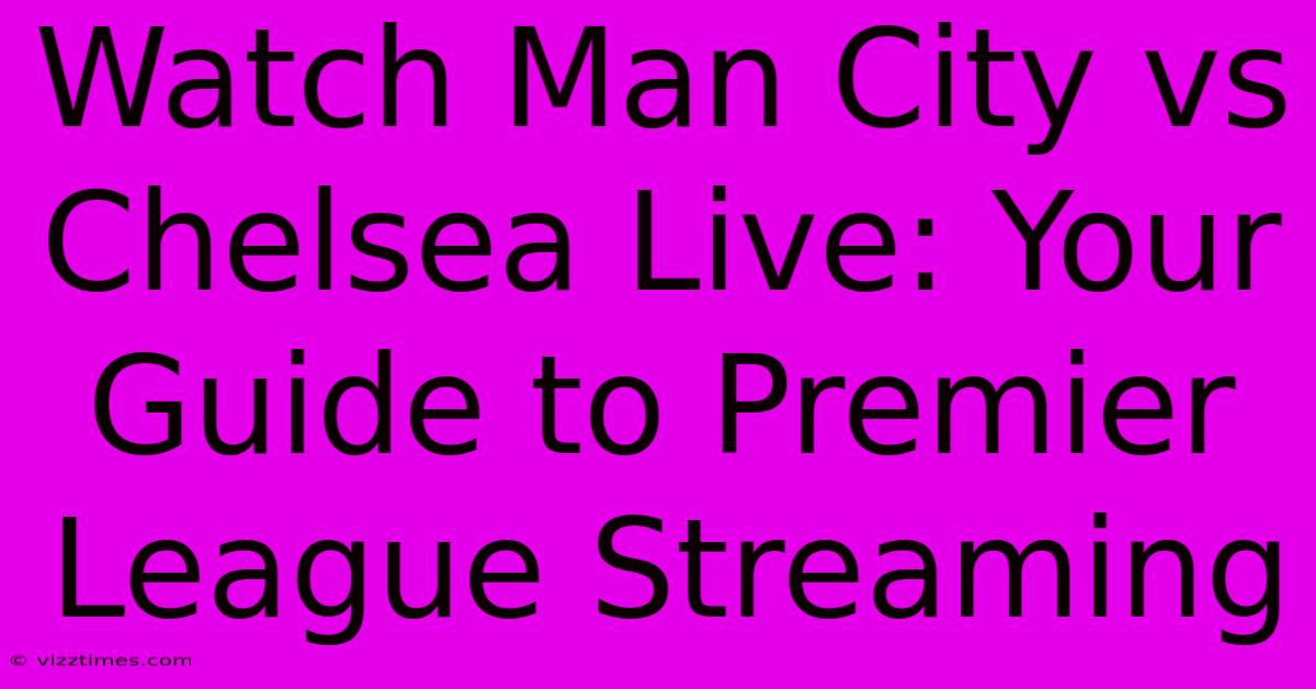 Watch Man City Vs Chelsea Live: Your Guide To Premier League Streaming