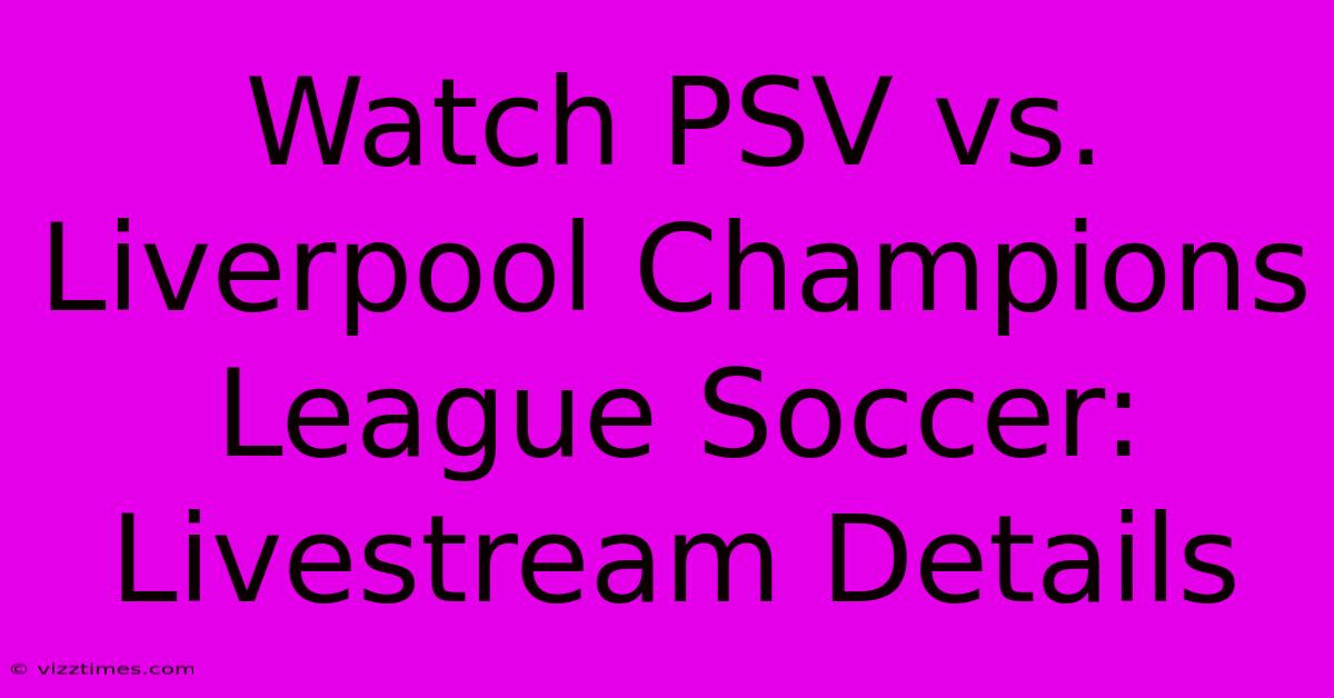 Watch PSV Vs. Liverpool Champions League Soccer: Livestream Details