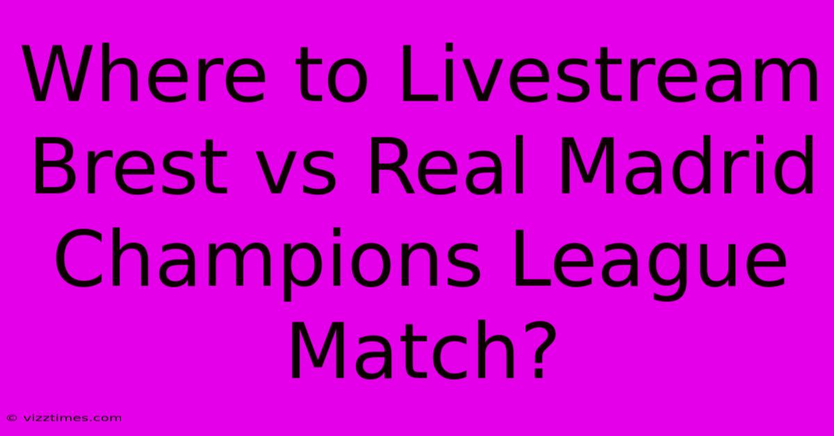 Where To Livestream Brest Vs Real Madrid Champions League Match?