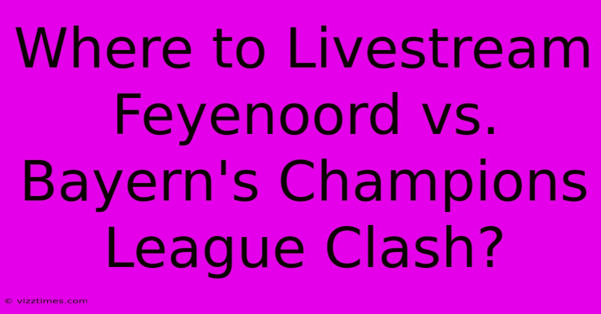 Where To Livestream Feyenoord Vs. Bayern's Champions League Clash?