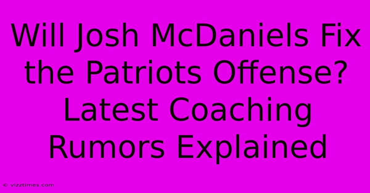 Will Josh McDaniels Fix The Patriots Offense?  Latest Coaching Rumors Explained