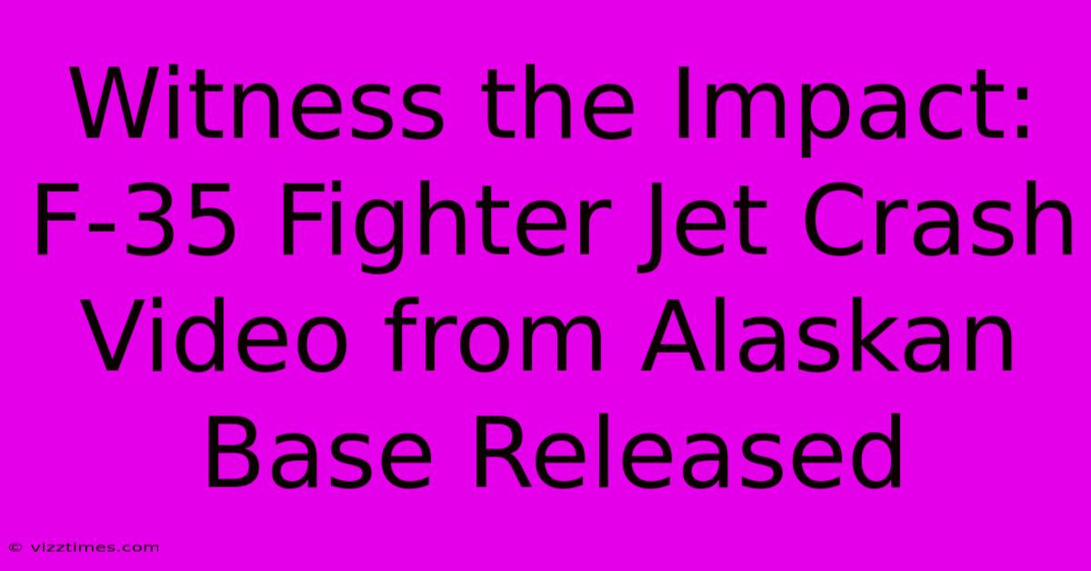 Witness The Impact: F-35 Fighter Jet Crash Video From Alaskan Base Released