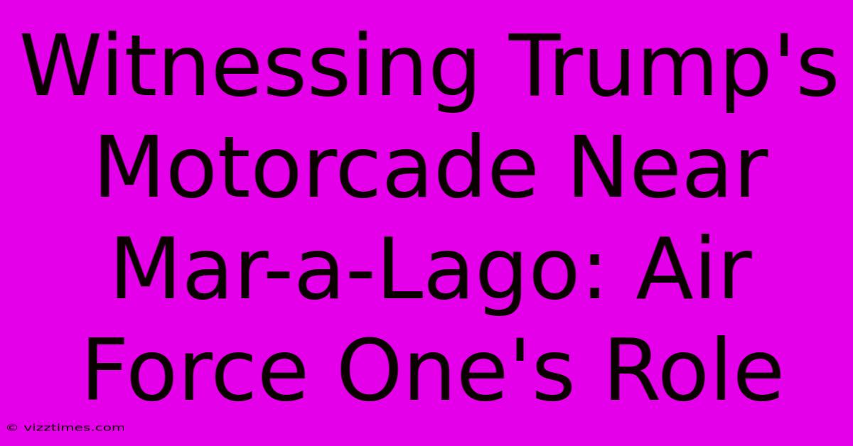 Witnessing Trump's Motorcade Near Mar-a-Lago: Air Force One's Role